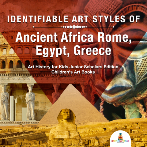 Cover image for book Identifiable Art Styles of Ancient Africa, Rome, Egypt, Greece | Art History for Kids Junior Scholars Edition | Children's Art Books
