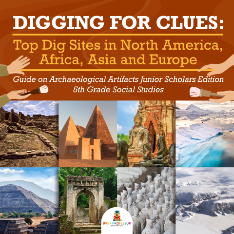 Cover image for book Digging for Clues : Top Dig Sites in North America, Africa, Asia and Europe | Guide on Archaeological Artifacts Junior Scholars Edition | 5th Grade Social Studies