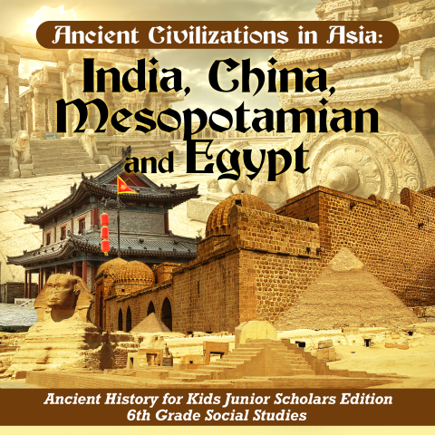 Cover image for book Ancient Civilizations in Asia : India, China, Mesopotamia and Egypt | Ancient History for Kids Junior Scholars Edition | 6th Grade Social Studies