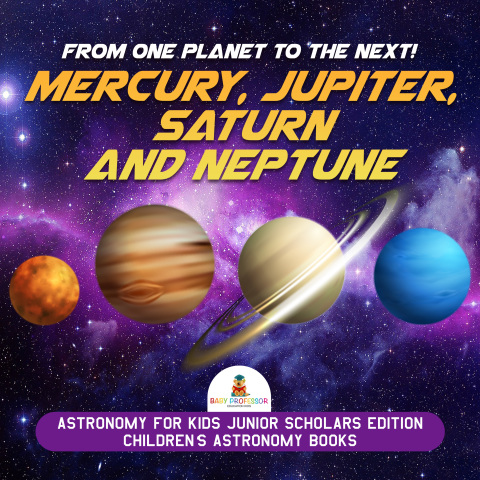 Cover image for book From One Planet to the Next! Mercury, Jupiter, Saturn and Neptune | Astronomy for Kids Junior Scholars Edition | Children's Astronomy Books