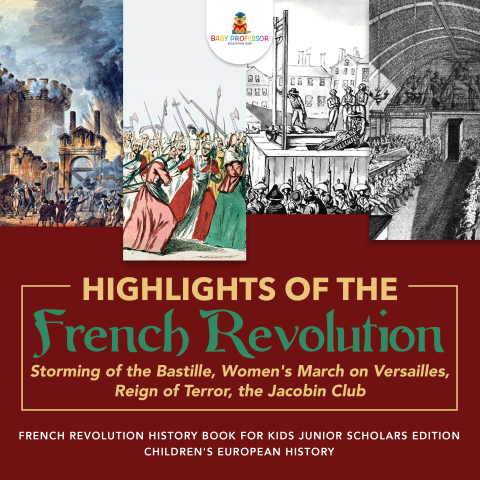 Cover image for book Highlights of the French Revolution : Storming of the Bastille, Women's March on Versailles, Reign of Terror, the Jacobin Club | French Revolution History Book for Kids Junior Scholars Edition | Children's European History