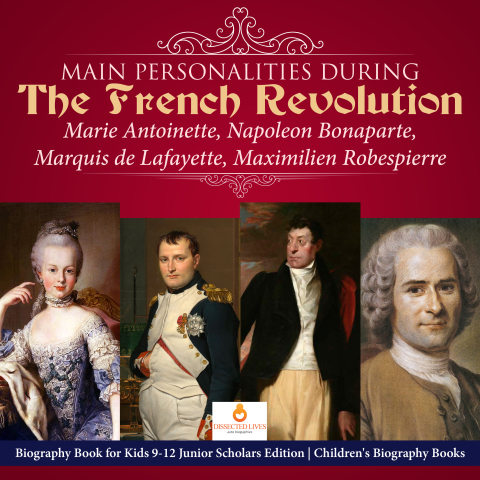 Cover image for book Main Personalities during the French Revolution : Marie Antoinette, Napoleon Bonaparte, Marquis de Lafayette, Maximilien Robespierre | Biography Book for Kids 9-12 Junior Scholars Edition | Children's Biography Books