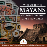 Cover image: Who Were the Mayans and What Did They Give the World? | History for Kids Junior Scholars Edition | Children's History Books 9781541965560