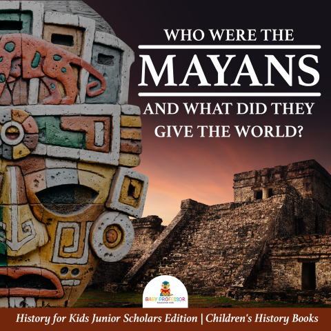 Cover image for book Who Were the Mayans and What Did They Give the World? | History for Kids Junior Scholars Edition | Children's History Books