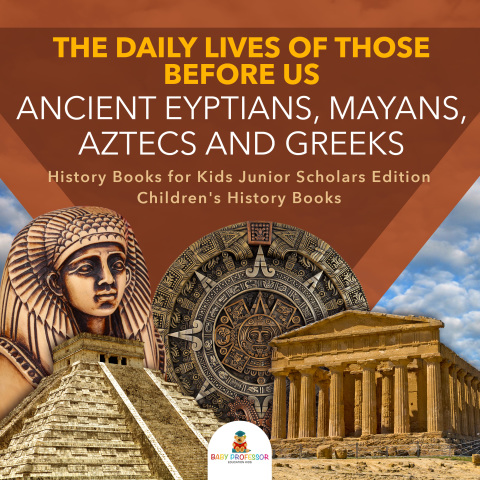 Cover image for book The Daily Lives of Those Before Us : Ancient Egyptians, Mayans, Aztecs and Greeks | History Books for Kids Junior Scholars Edition | Children's History Books