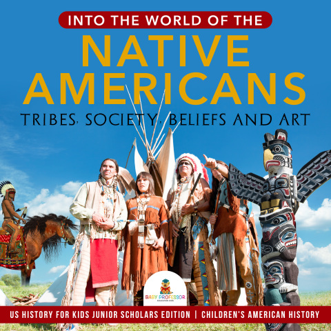Cover image for book Into the World of the Native Americans : Tribes, Society, Beliefs and Art | US History for Kids Junior Scholars Edition | Children's American History