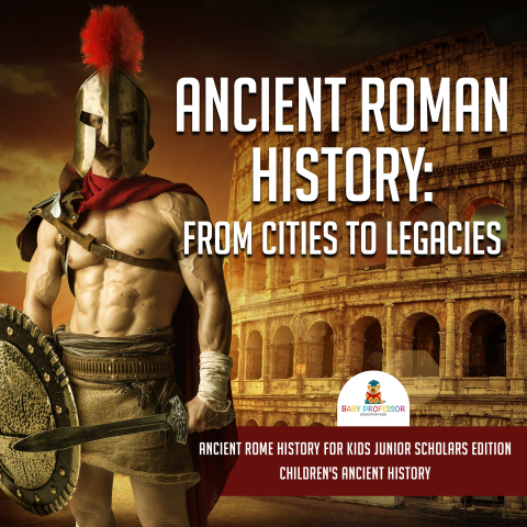 Cover image for book Ancient Roman History : From Cities to Legacies | Ancient Rome History for Kids Junior Scholars Edition | Children's Ancient History