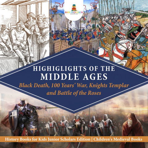 Cover image for book Highlights of the Middle Ages : Black Death, 100 Years' War, Knights Templar and Battle of the Roses | History Books for Kids Junior Scholars Edition | Children's Medieval Books