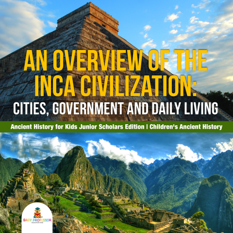 Cover image for book An Overview of the Inca Civilization : Cities, Government and Daily Living | Ancient History for Kids Junior Scholars Edition | Children's Ancient History