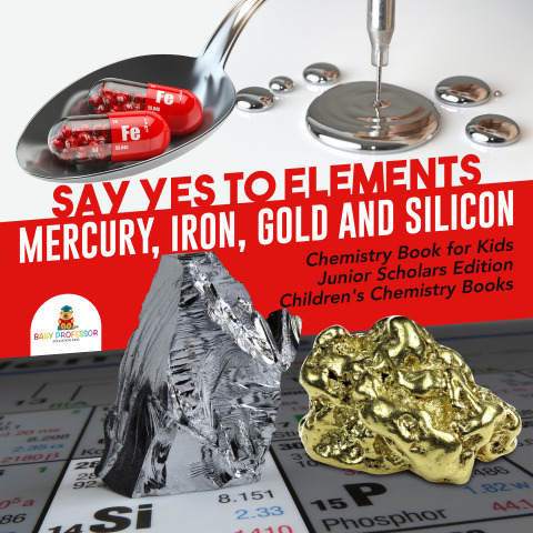 Cover image for book Say Yes to Elements : Mercury, Iron, Gold and Silicon | Chemistry Book for Kids Junior Scholars Edition | Children's Chemistry Books