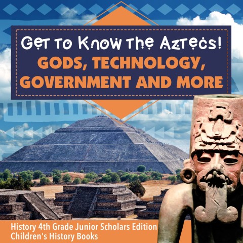 Cover image for book Get to Know the Aztecs! : Gods, Technology, Government and More | History 4th Grade Junior Scholars Edition | Children's History Books