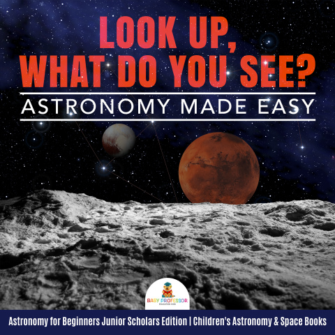 Cover image for book Look Up, What Do You See? Astronomy Made Easy | Astronomy for Beginners Junior Scholars Edition | Children's Astronomy & Space Books
