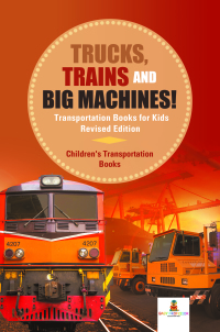 صورة الغلاف: Trucks, Trains and Big Machines! Transportation Books for Kids Revised Edition | Children's Transportation Books 9781541968288
