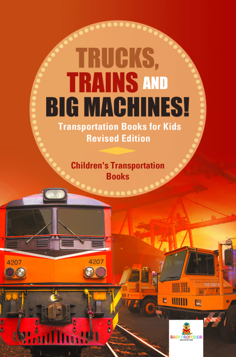Cover image for book Trucks, Trains and Big Machines! Transportation Books for Kids Revised Edition | Children's Transportation Books