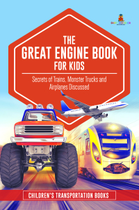 Titelbild: The Great Engine Book for Kids : Secrets of Trains, Monster Trucks and Airplanes Discussed | Children’s Transportation Books 9781541968363