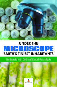 Imagen de portada: Under the Microscope : Earth's Tiniest Inhabitants : Life Books for Kids | Children's Science & Nature Books 9781541968684