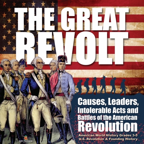 Cover image for book The Great Revolt : Causes, Leaders, Intolerable Acts and Battles of the American Revolution | American World History Grades 3-5 | U.S. Revolution & Founding History