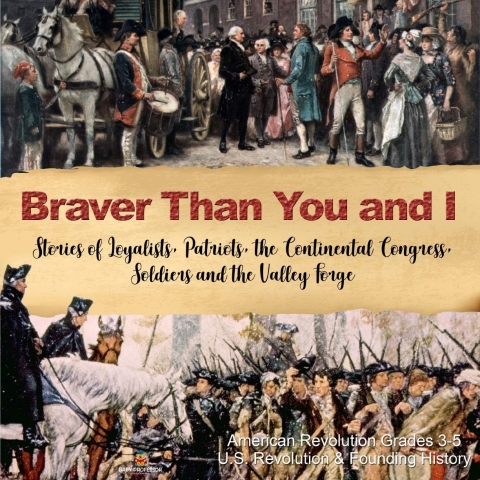 Cover image for book Braver Than You and I : Stories of Loyalists, Patriots, the Continental Congress, Soldiers and the Valley Forge | American Revolution Grades 3-5 | U.S. Revolution & Founding History