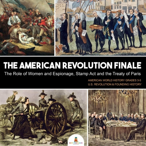 Cover image for book The American Revolution Finale : The Role of Women and Espionage, Stamp Act and the Treaty of Paris | American World History Grades 3-5 | U.S. Revolution & Founding History