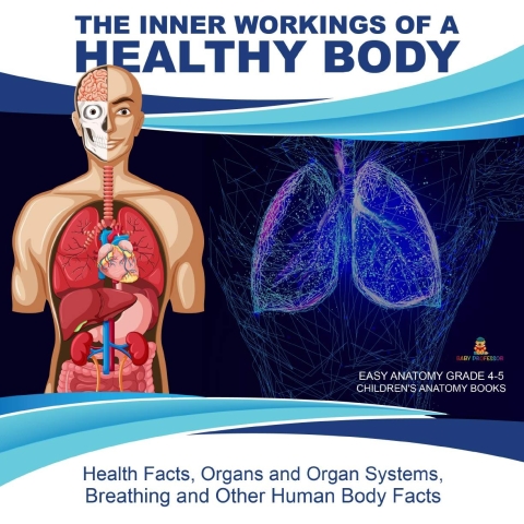 Cover image for book The Inner Workings of a Healthy Body : Health Facts, Organs and Organ Systems, Breathing and Other Human Body Facts | Easy Anatomy Grade 4-5 | Children's Anatomy Books