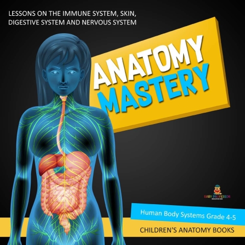 Cover image for book Anatomy Mastery : Lessons on the Immune System, Skin, Digestive System and Nervous System | Human Body Systems Grade 4-5 | Children's Anatomy Books