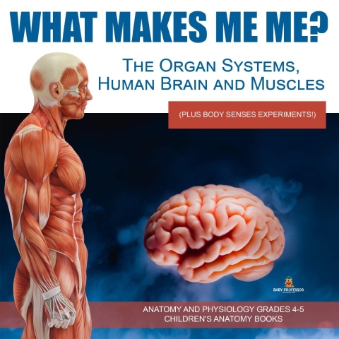 Cover image for book What Makes Me Me? The Organ Systems, Human Brain and Muscles (plus Body Senses Experiments!) | Anatomy and Physiology Grades 4-5 | Children's Anatomy Books