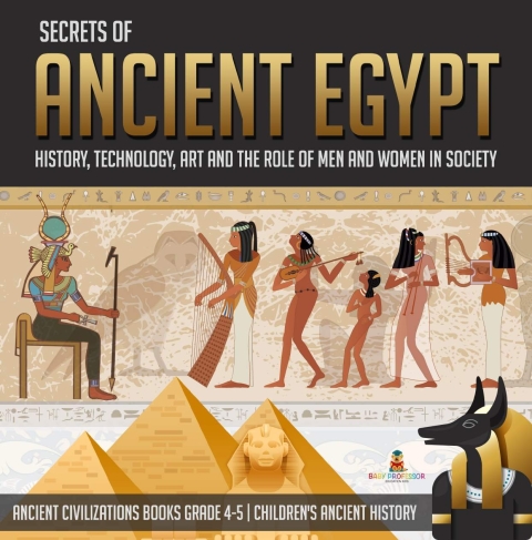 Cover image for book Secrets of Ancient Egypt : History, Technology, Art and the Role of Men and Women in Society | Ancient Civilizations Books Grade 4-5 | Children's Ancient History