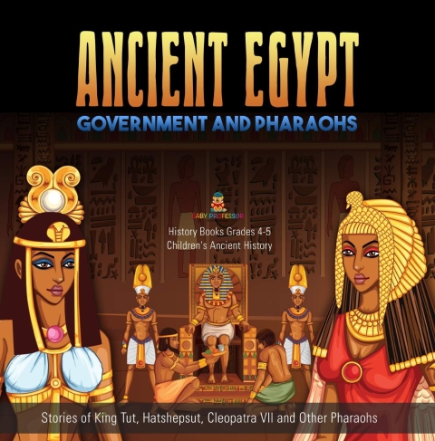 Cover image for book Ancient Egypt Government and Pharaohs : Stories of King Tut, Hatshepsut, Cleopatra VII and Other Pharaohs | History Books Grades 4-5 | Children's Ancient History