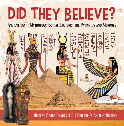 Cover image for book Did They Believe? : Ancient Egypt Mythology, Burial Customs, the Pyramids and Mummies | History Books Grades 4-5 | Children's Ancient History