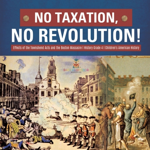 Cover image for book No Taxation, No Revolution! | Effects of the Townshend Acts and the Boston Massacre | History Grade 4 | Children's American History