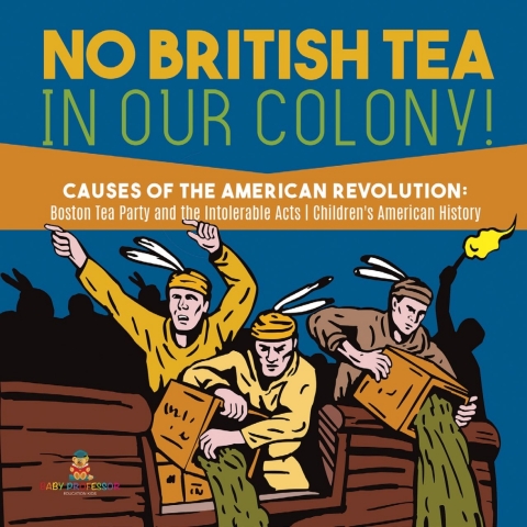 Cover image for book No British Tea in Our Colony! | Causes of the American Revolution : Boston Tea Party and the Intolerable Acts | History Grade 4 | Children's American History