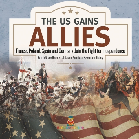 Cover image for book The US Gains Allies | France, Poland, Spain and Germany Join the Fight for Independence | Fourth Grade History | Children's American Revolution History