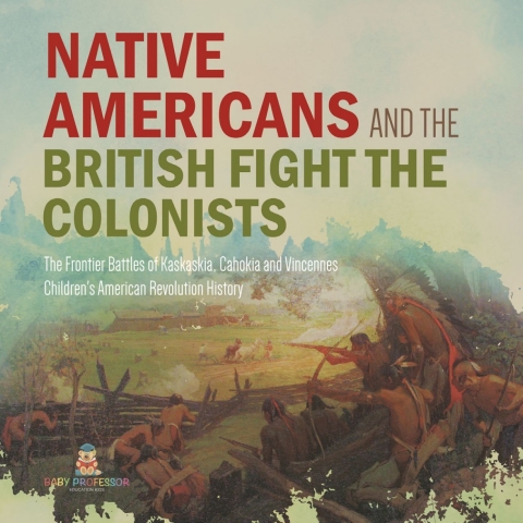 Cover image for book Native Americans and the British Fight the Colonists | The Frontier Battles of Kaskaskia, Cahokia and Vincennes | Fourth Grade History | Children's American Revolution History