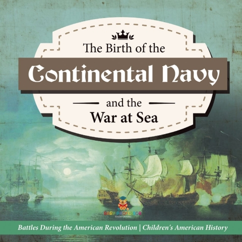 Cover image for book The Birth of the Continental Navy and the War at Sea | Battles During the American Revolution | Fourth Grade History | Children's American History
