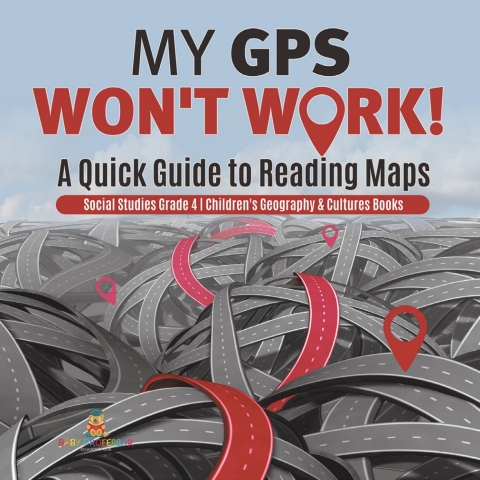 Cover image for book My GPS Won't Work! | A Quick Guide to Reading Maps | Social Studies Grade 4 | Children's Geography & Cultures Books