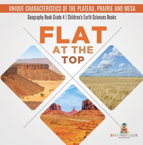 Cover image for book Flat at the Top : Unique Characteristics of the Plateau, Prairie and Mesa | Geography Book Grade 4 | Children's Earth Sciences Books