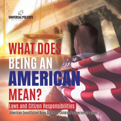 Cover image for book What Does Being an American Mean? Laws and Citizen Responsibilities | American Constitution Book Grade 4 | Children's Government Books