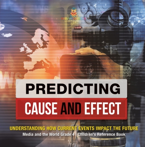 Cover image for book Predicting Cause and Effect : Understanding How Current Events Impact the Future | Media and the World Grade 4 | Children's Reference Books