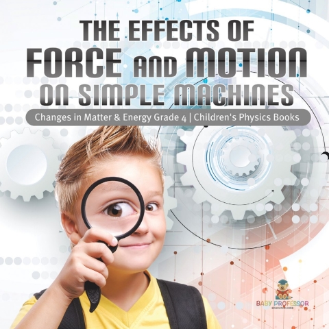 Cover image for book The Effects of Force and Motion on Simple Machines | Changes in Matter & Energy Grade 4 | Children's Physics Books