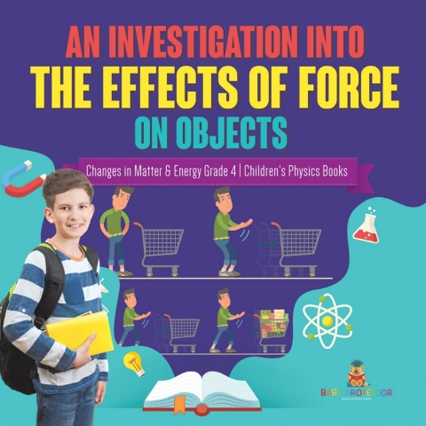 Cover image for book An Investigation Into the Effects of Force on Objects | Changes in Matter & Energy Grade 4 | Children's Physics Books