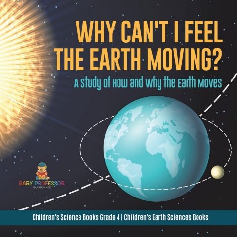 Cover image for book Why Can't I Feel the Earth Moving? : A Study of How and Why the Earth Moves | Children's Science Books Grade 4 | Children's Earth Sciences Books