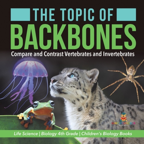 Cover image for book The Topic of Backbones : Compare and Contrast Vertebrates and Invertebrates | Life Science | Biology 4th Grade | Children's Biology Books