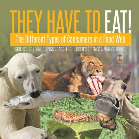 Cover image for book They Have to Eat! : The Different Types of Consumers in a Food Web | Science of Living Things Grade 4 | Children's Science & Nature Books