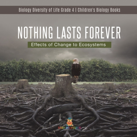 Cover image for book Nothing Lasts Forever : Effects of Change to Ecosystems | Biology Diversity of Life Grade 4 | Children's Biology Books