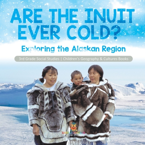 Cover image for book Are the Inuit Ever Cold? : Exploring the Alaskan Region | 3rd Grade Social Studies | Children's Geography & Cultures Books
