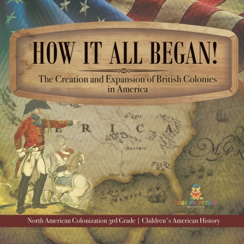 Cover image for book How It All Began! The Creation and Expansion of British Colonies in America | North American Colonization 3rd Grade | Children's American History