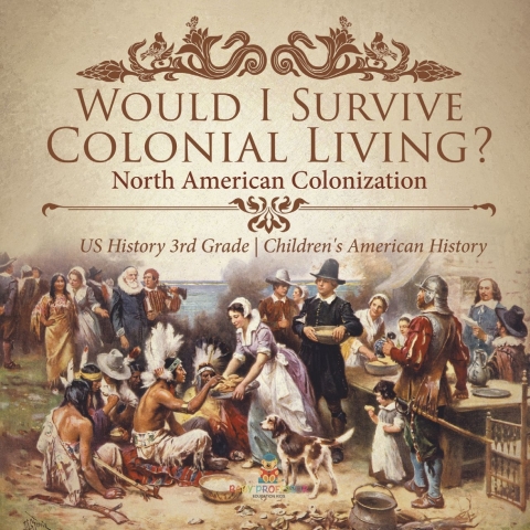 Cover image for book Would I Survive Colonial Living? North American Colonization | US History 3rd Grade | Children's American History