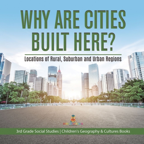 Cover image for book Why Are Cities Built Here? Locations of Rural, Suburban and Urban Regions | 3rd Grade Social Studies | Children's Geography & Cultures Books