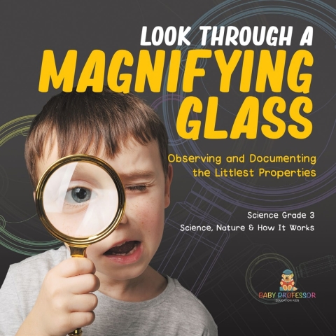 Cover image for book Look Through a Magnifiying Glass : Observing and Documenting the Littlest Properties | Science Grade 3 | Science, Nature & How It Works