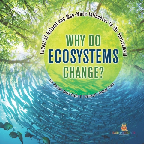 Cover image for book Why Do Ecosystems Change? Impact of Natural and Man-Made Influences to the Environment | Eco Systems Books Grade 3 | Children's Biology Books